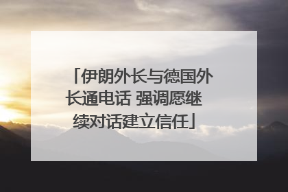 伊朗外长与德国外长通电话 强调愿继续对话建立信任