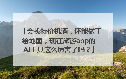 会找特价机酒，还能做手绘地图，现在旅游app的AI工具这么厉害了吗？