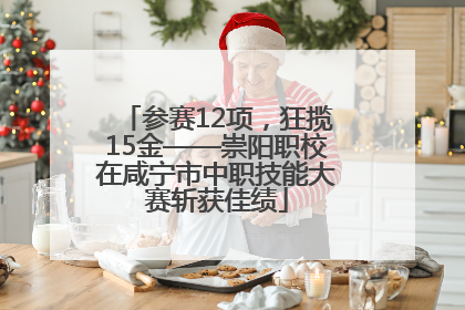 参赛12项，狂揽15金——崇阳职校在咸宁市中职技能大赛斩获佳绩