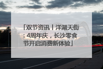 双节资讯丨洋湖天街：4周年庆，长沙零食节开启消费新体验