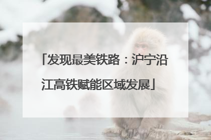 发现最美铁路：沪宁沿江高铁赋能区域发展