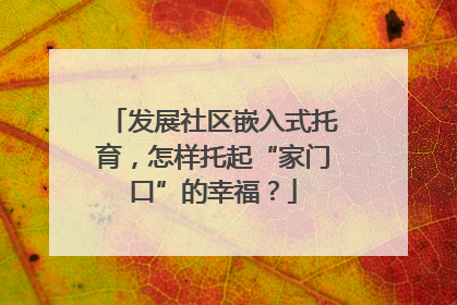 发展社区嵌入式托育，怎样托起“家门口”的幸福？