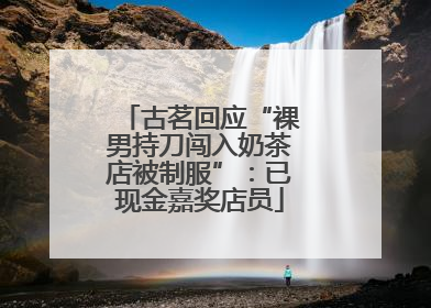 古茗回应“裸男持刀闯入奶茶店被制服”：已现金嘉奖店员