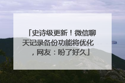 史诗级更新！微信聊天记录备份功能将优化，网友：盼了好久