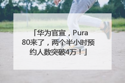 华为官宣，Pura 80来了，两个半小时预约人数突破4万！