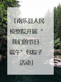 南乐县人民检察院开展“我们的节日·端午”包粽子活动