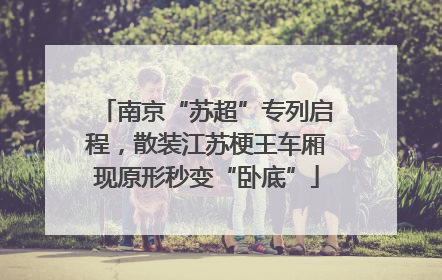 南京“苏超”专列启程，散装江苏梗王车厢现原形秒变“卧底”