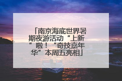 南京海底世界暑期夜游活动“上新”啦！“奇技嘉年华”本周五亮相