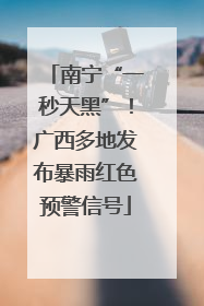 南宁“一秒天黑”！广西多地发布暴雨红色预警信号