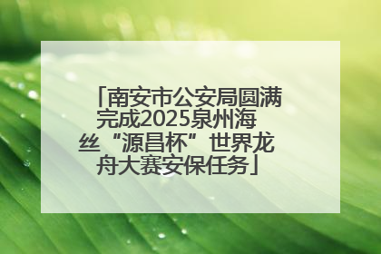 南安市公安局圆满完成2025泉州海丝“源昌杯”世界龙舟大赛安保任务