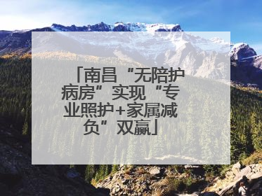南昌“无陪护病房”实现“专业照护+家属减负”双赢