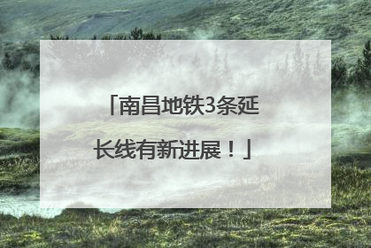 南昌地铁3条延长线有新进展！