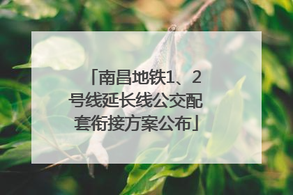 南昌地铁1、2号线延长线公交配套衔接方案公布