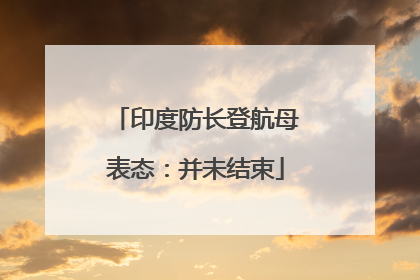印度防长登航母表态：并未结束