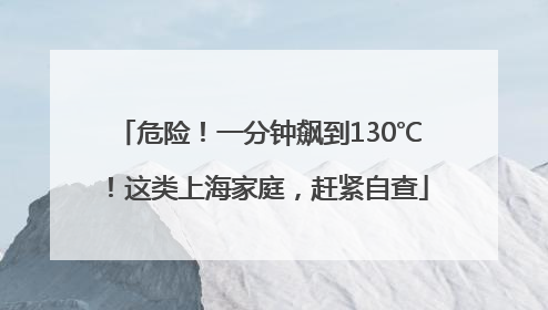 危险！一分钟飙到130℃！这类上海家庭，赶紧自查