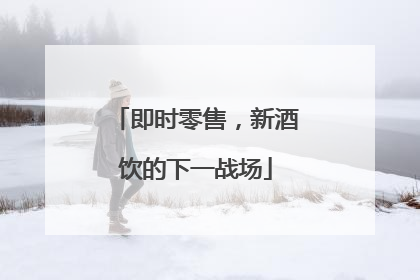 即时零售，新酒饮的下一战场