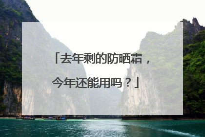 去年剩的防晒霜，今年还能用吗？