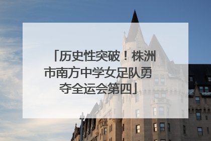 历史性突破！株洲市南方中学女足队勇夺全运会第四