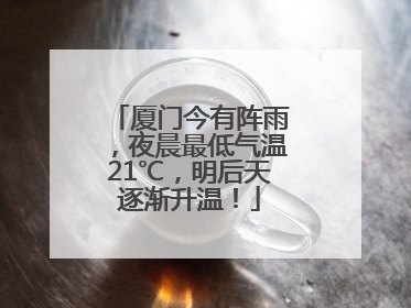厦门今有阵雨，夜晨最低气温21℃，明后天逐渐升温！