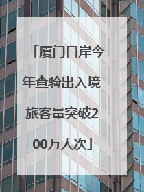 厦门口岸今年查验出入境旅客量突破200万人次