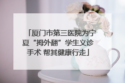 厦门市第三医院为宁夏“拇外翻”学生义诊手术 帮其健康行走