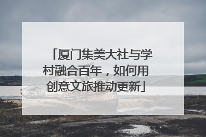 厦门集美大社与学村融合百年，如何用创意文旅推动更新