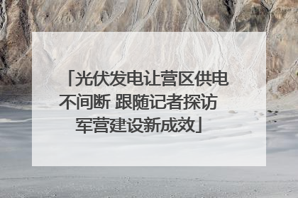 光伏发电让营区供电不间断 跟随记者探访军营建设新成效