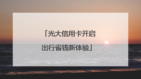 光大信用卡开启出行省钱新体验
