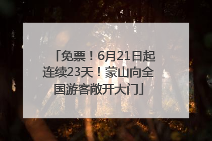 免票！6月21日起连续23天！蒙山向全国游客敞开大门