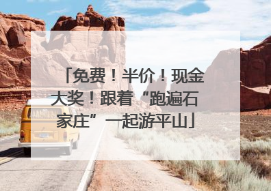免费！半价！现金大奖！跟着“跑遍石家庄”一起游平山