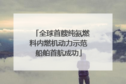 全球首艘纯氨燃料内燃机动力示范船舶首航成功