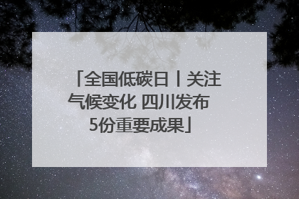 全国低碳日丨关注气候变化 四川发布5份重要成果