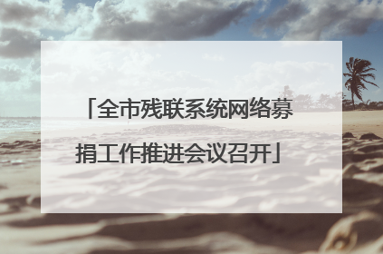 全市残联系统网络募捐工作推进会议召开