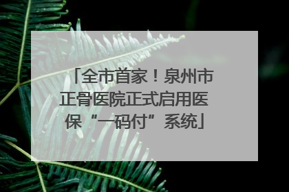 全市首家！泉州市正骨医院正式启用医保“一码付”系统