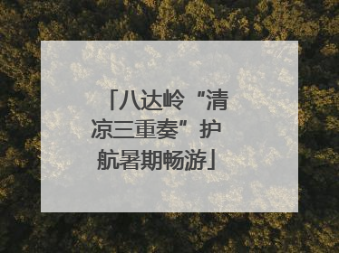 八达岭“清凉三重奏”护航暑期畅游
