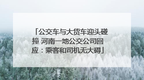 公交车与大货车迎头碰撞 河南一地公交公司回应：乘客和司机无大碍