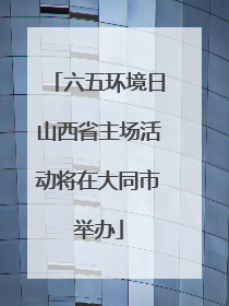 六五环境日山西省主场活动将在大同市举办
