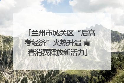 兰州市城关区“后高考经济”火热升温 青春消费释放新活力