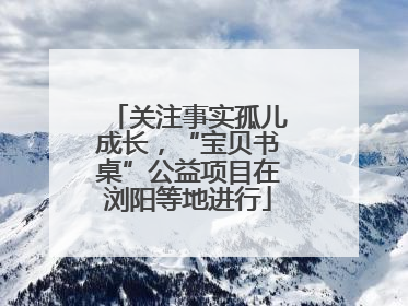 关注事实孤儿成长，“宝贝书桌”公益项目在浏阳等地进行