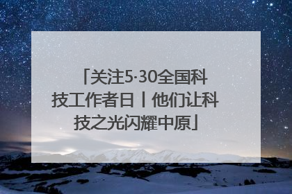 关注5·30全国科技工作者日丨他们让科技之光闪耀中原