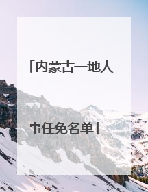 内蒙古一地人事任免名单