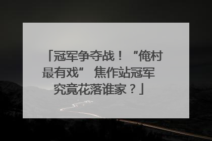 冠军争夺战！“俺村最有戏” 焦作站冠军究竟花落谁家？