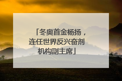 冬奥首金杨扬，连任世界反兴奋剂机构副主席