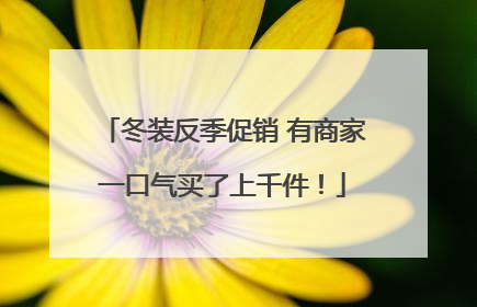冬装反季促销 有商家一口气买了上千件！