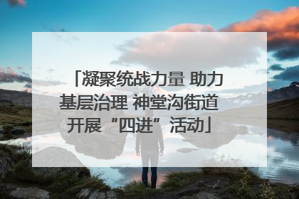 凝聚统战力量 助力基层治理 神堂沟街道开展“四进”活动