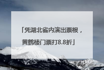 凭湖北省内演出票根，黄鹤楼门票打8.8折