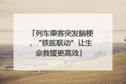 列车乘客突发脑梗，“铁医联动”让生命救援更高效