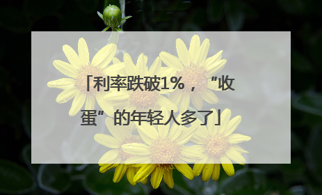利率跌破1%，“收蛋”的年轻人多了