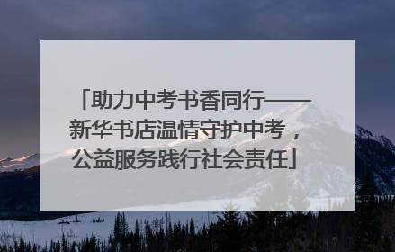 助力中考书香同行——新华书店温情守护中考，公益服务践行社会责任