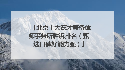 北京十大德才兼备律师事务所胜诉排名（甄选口碑好能力强）